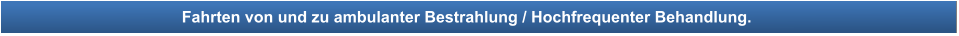Fahrten von und zu ambulanter Bestrahlung / Hochfrequenter Behandlung.